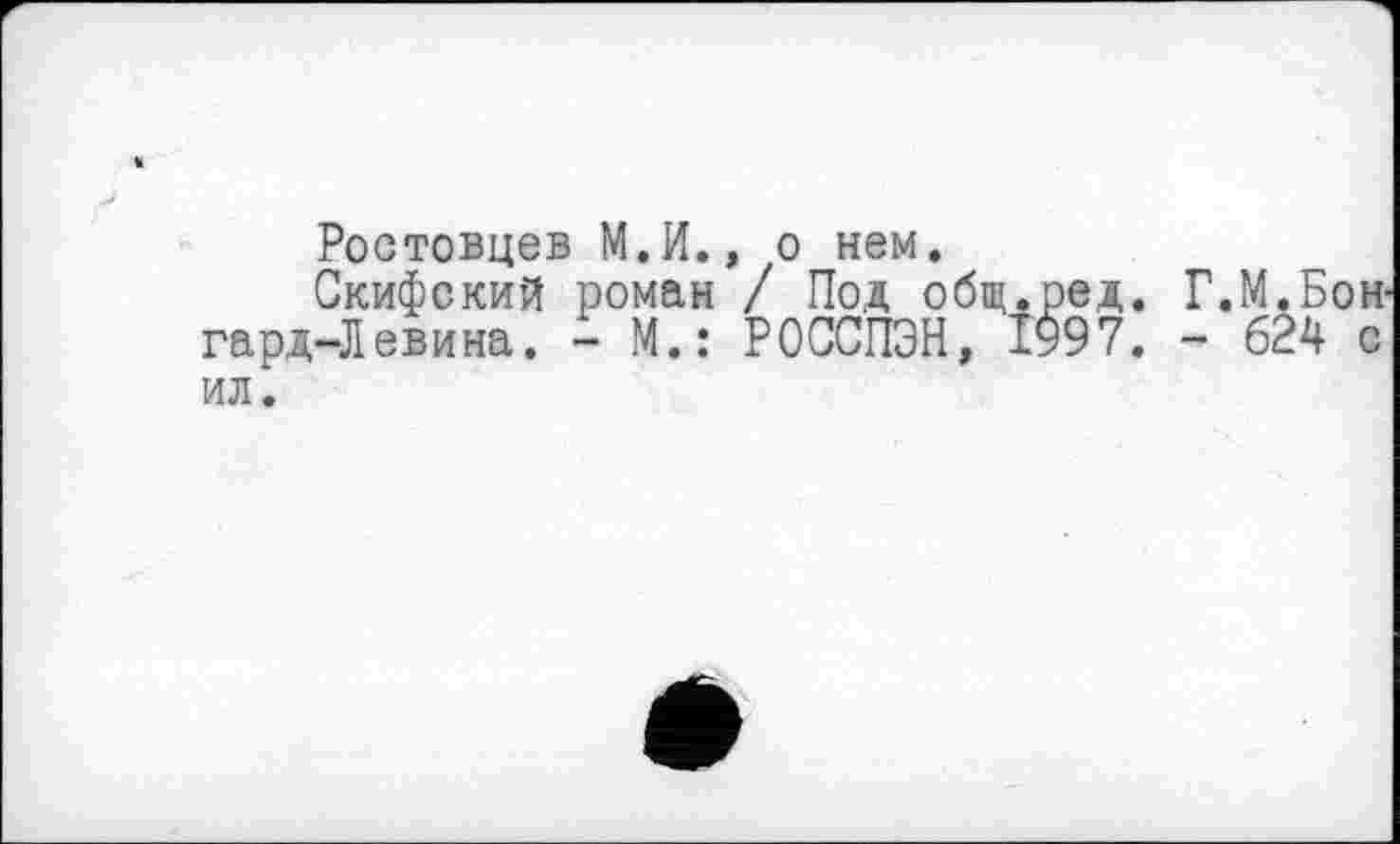 ﻿Ростовцев М.И., о нем.
Скифский роман / Под общ гард-Левина. - М.: РОССПЭН,